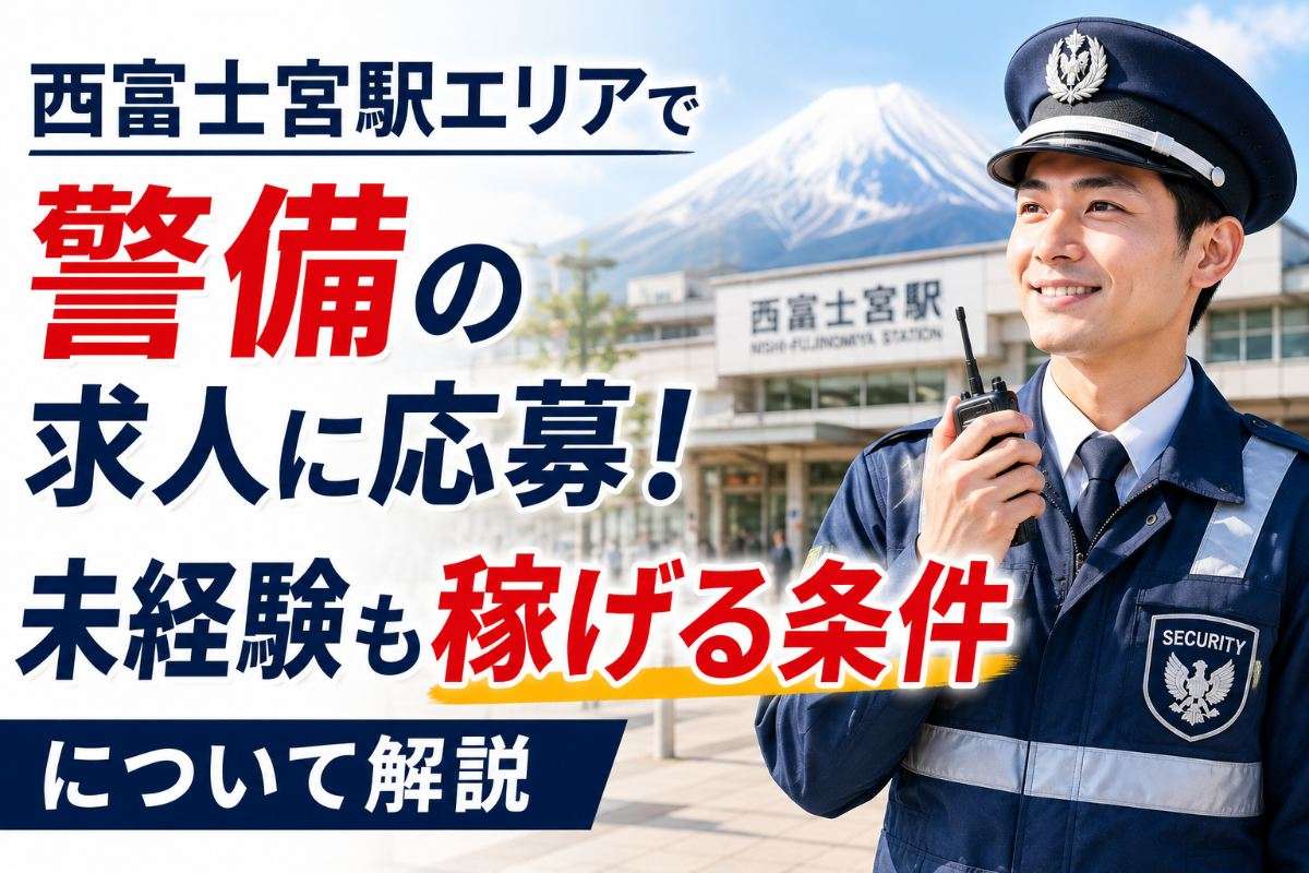 西富士宮駅エリアで警備の求人に応募！未経験も稼げる条件について解説