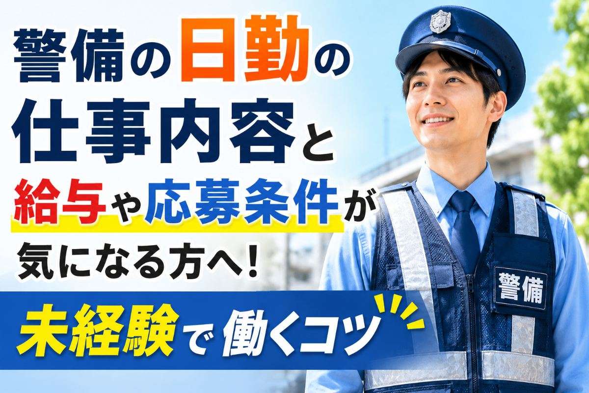 警備の日勤の仕事内容と給与や応募条件が気になる方へ！未経験で働くコツ